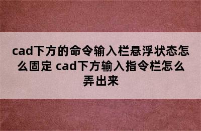 cad下方的命令输入栏悬浮状态怎么固定 cad下方输入指令栏怎么弄出来